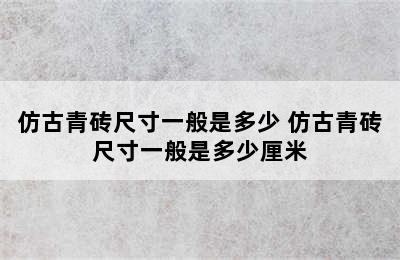 仿古青砖尺寸一般是多少 仿古青砖尺寸一般是多少厘米